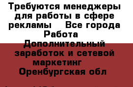 Требуются менеджеры для работы в сфере рекламы. - Все города Работа » Дополнительный заработок и сетевой маркетинг   . Оренбургская обл.